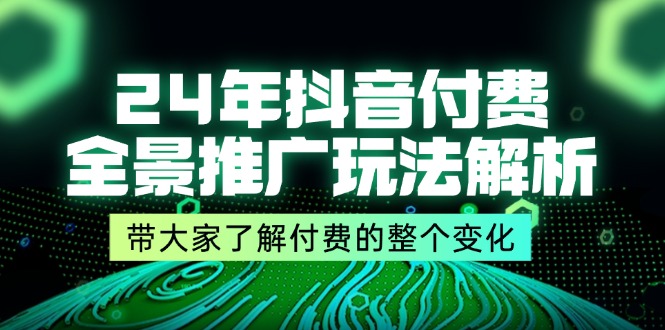 （11801期）24年抖音付费 全景推广玩法解析，带大家了解付费的整个变化 (9节课)-柠檬网创