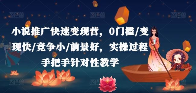 小说推广快速变现营，0门槛/变现快/竞争小/前景好，实操过程手把手针对性教学-柠檬网创