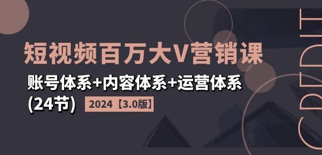 2024短视频百万大V营销课【3.0版】账号体系+内容体系+运营体系(24节)-柠檬网创