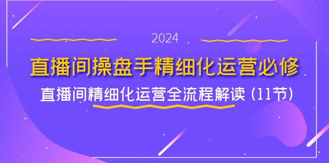 直播间操盘手精细化运营必修，直播间精细化运营全流程解读 (11节)-柠檬网创