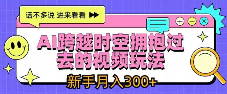 AI跨越时空拥抱过去的视频玩法，新手月入3000+【揭秘】-柠檬网创