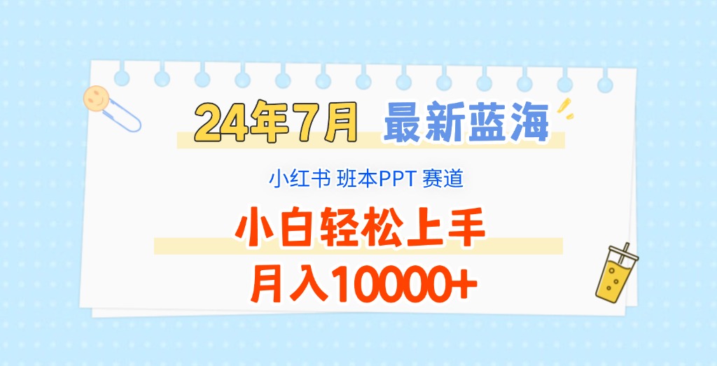 2024年7月最新蓝海赛道，小红书班本PPT项目，小白轻松上手，月入10000+-柠檬网创