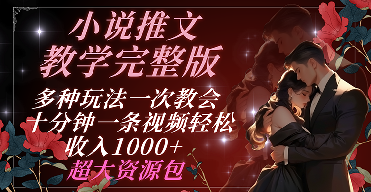 小说推文教学完整版 多种玩法一次教会 十分钟一条视频轻松收入1000+ 超大资源包-柠檬网创