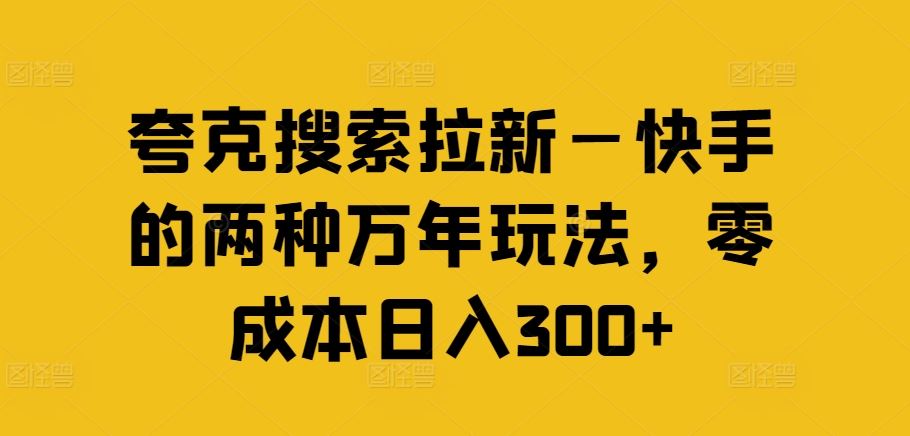 夸克搜索拉新—快手的两种万年玩法，零成本日入300+-柠檬网创