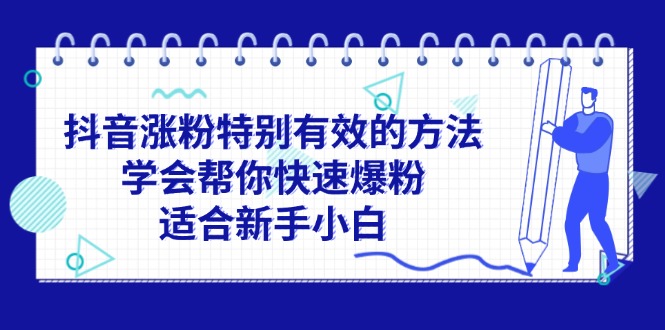 （11823期）抖音涨粉特别有效的方法，学会帮你快速爆粉，适合新手小白-柠檬网创