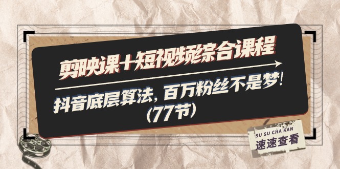 （11821期）剪映课+短视频综合课程：抖音底层算法，百万粉丝不是梦!（77节）-柠檬网创