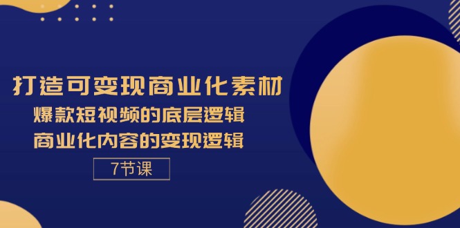 （11829期）打造可变现商业化素材，爆款短视频的底层逻辑，商业化内容的变现逻辑-7节-柠檬网创
