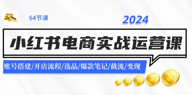 （11827期）2024小红书电商实战运营课：账号搭建/开店流程/选品/爆款笔记/截流/变现-柠檬网创