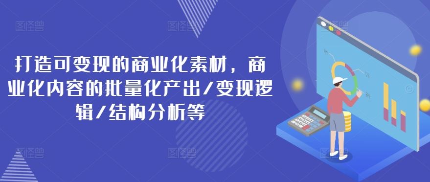 打造可变现的商业化素材，商业化内容的批量化产出/变现逻辑/结构分析等-柠檬网创