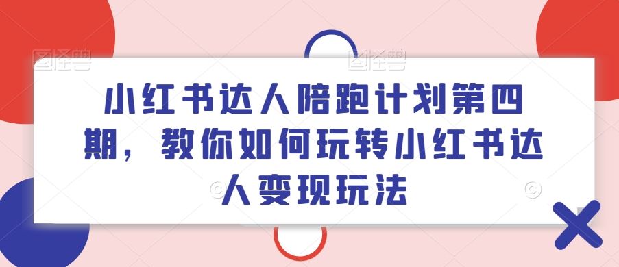 小红书达人陪跑计划第四期，教你如何玩转小红书达人变现玩法-柠檬网创