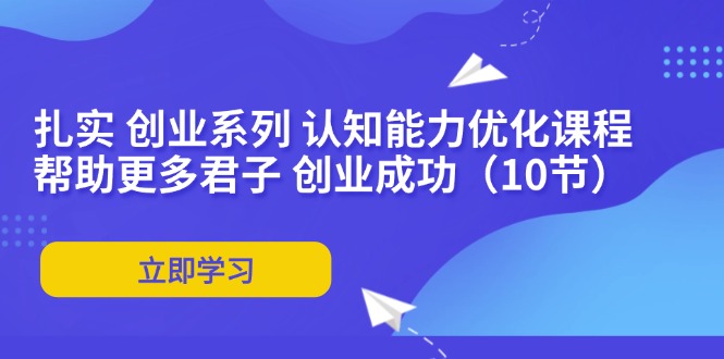 （11838期）扎实 创业系列 认知能力优化课程：帮助更多君子 创业成功（10节）-柠檬网创