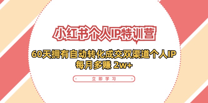 （11841期）小红书·个人IP特训营：60天拥有 自动转化成交双渠道个人IP，每月多赚 2w+-柠檬网创