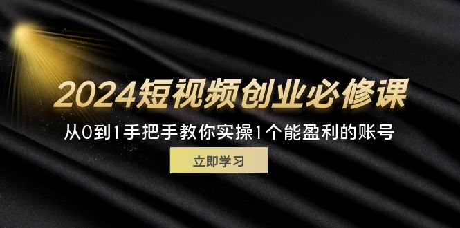 （11846期）2024短视频创业必修课，从0到1手把手教你实操1个能盈利的账号 (32节)-柠檬网创