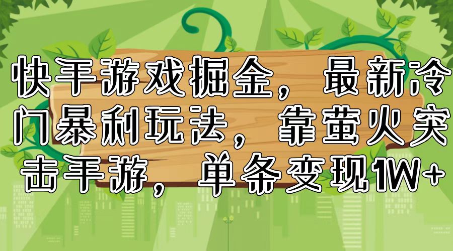 （11851期）快手游戏掘金，最新冷门暴利玩法，靠萤火突击手游，单条变现1W+-柠檬网创