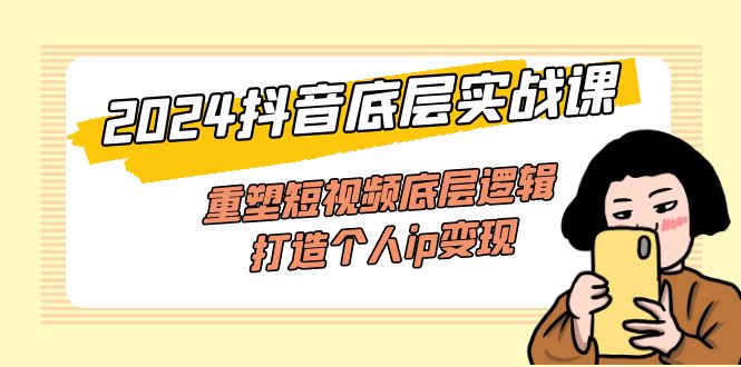 （11852期）2024抖音底层实战课，重塑短视频底层逻辑，打造个人ip变现（52节课）-柠檬网创