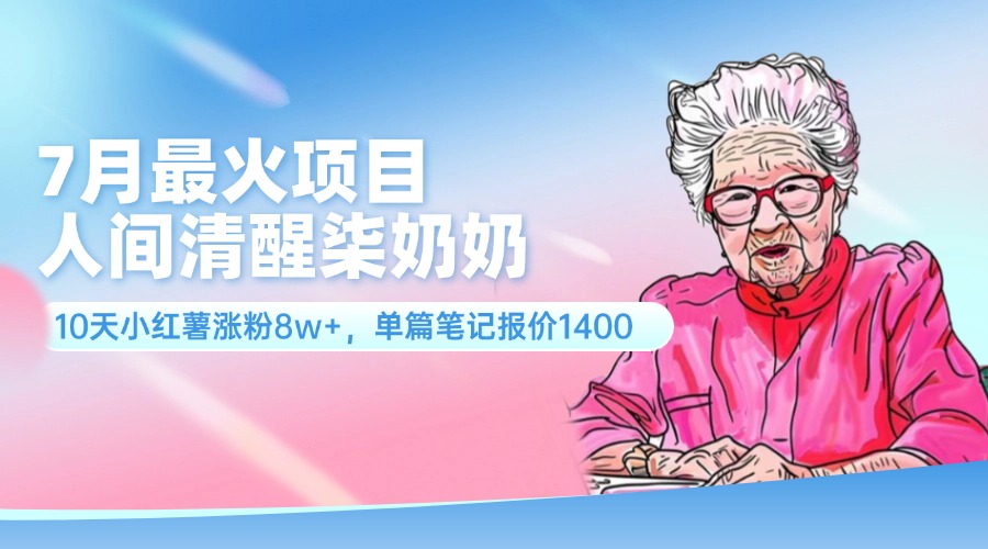 （11861期）7月最火项目，人间清醒柒奶奶，10天小红薯涨粉8w+，单篇笔记报价1400.-柠檬网创