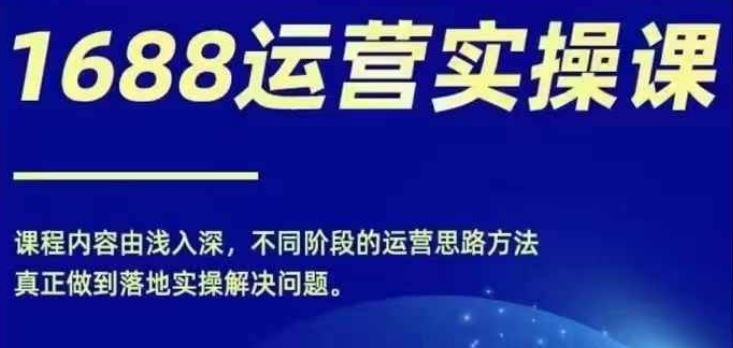 1688实操运营课，零基础学会1688实操运营，电商年入百万不是梦-柠檬网创