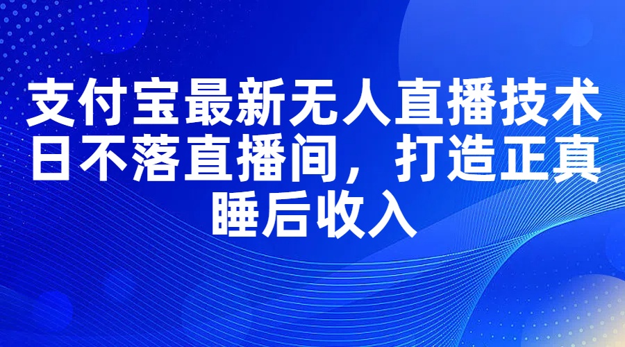 （11865期）支付宝最新无人直播技术，日不落直播间，打造正真睡后收入-柠檬网创