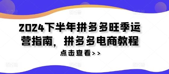 2024下半年拼多多旺季运营指南，拼多多电商教程-柠檬网创