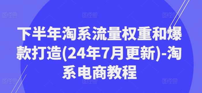 下半年淘系流量权重和爆款打造(24年7月更新)-淘系电商教程-柠檬网创