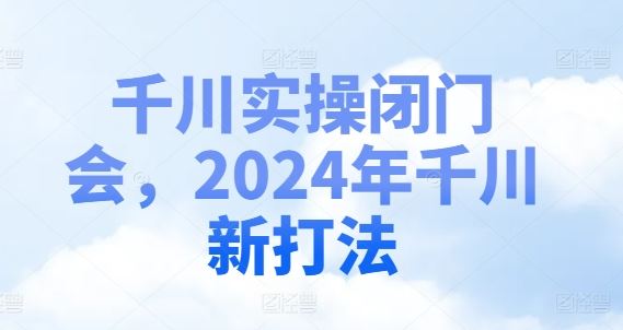 千川实操闭门会，2024年千川新打法-柠檬网创
