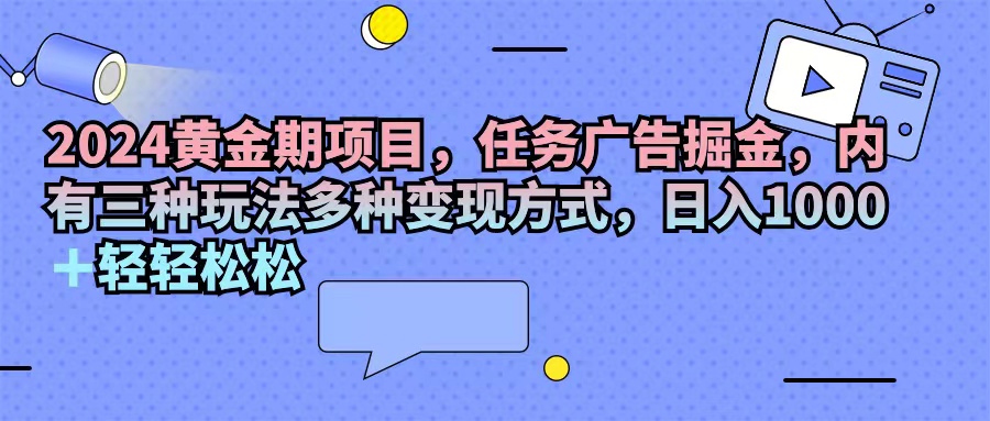 （11871期）2024黄金期项目，任务广告掘金，内有三种玩法多种变现方式，日入1000+…-柠檬网创