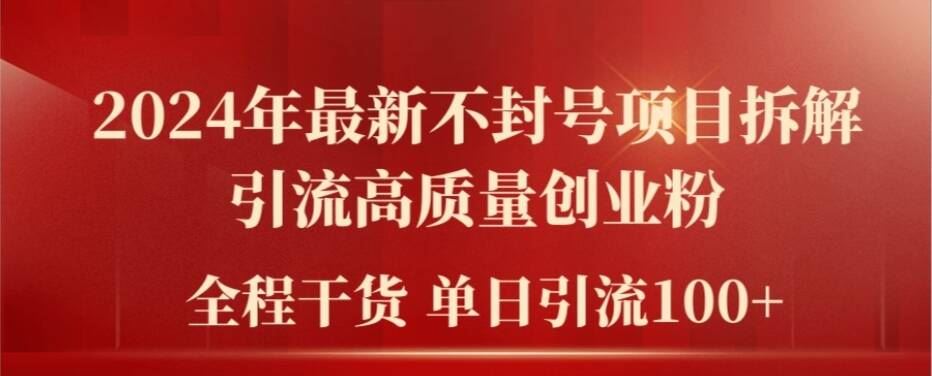 2024年最新不封号项目拆解引流高质量创业粉，全程干货单日轻松引流100+【揭秘】-柠檬网创
