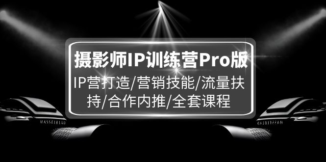 摄影师IP训练营Pro版，IP营打造/营销技能/流量扶持/合作内推/全套课程-柠檬网创