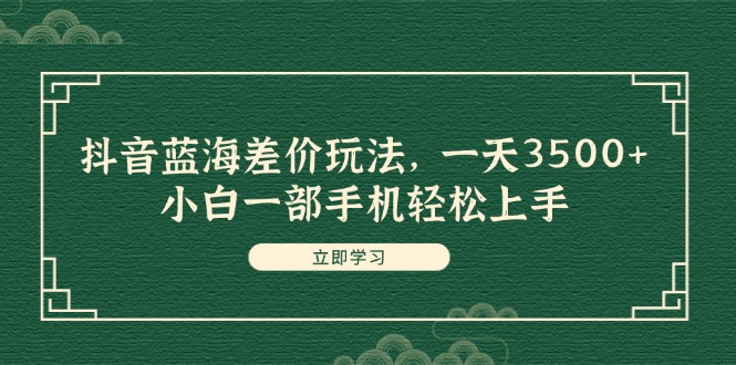 （11903期）抖音蓝海差价玩法，一天3500+，小白一部手机轻松上手-柠檬网创