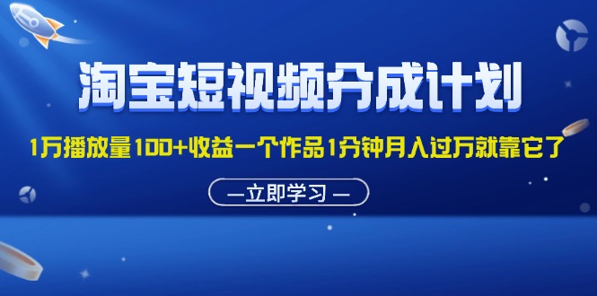 （11908期）淘宝短视频分成计划1万播放量100+收益一个作品1分钟月入过万就靠它了-柠檬网创