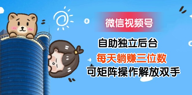 （11910期）微信视频号自助独立后台每天躺赚三位数可矩阵操作解放双手-柠檬网创