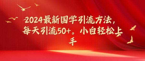 2024最新国学引流方法，每天引流50+，小白轻松上手【揭秘】-柠檬网创