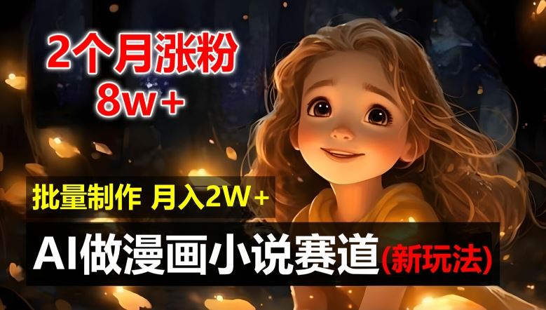 2个月涨粉8w，新玩法AI自动化做漫画小说赛道，操作简单可批量制作，新手小白轻松月入2W【揭秘】-柠檬网创