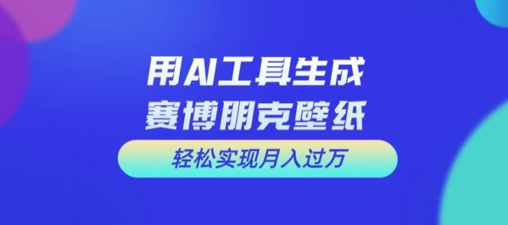 用AI工具设计赛博朋克壁纸，轻松实现月入万+【揭秘】-柠檬网创
