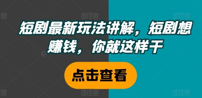 短剧最新玩法讲解，短剧想赚钱，你就这样干-柠檬网创