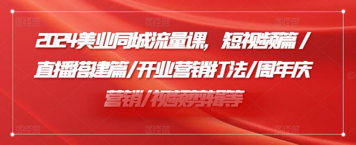 2024美业同城流量课，短视频篇 /直播搭建篇/开业营销打法/周年庆营销/视频剪辑等-柠檬网创