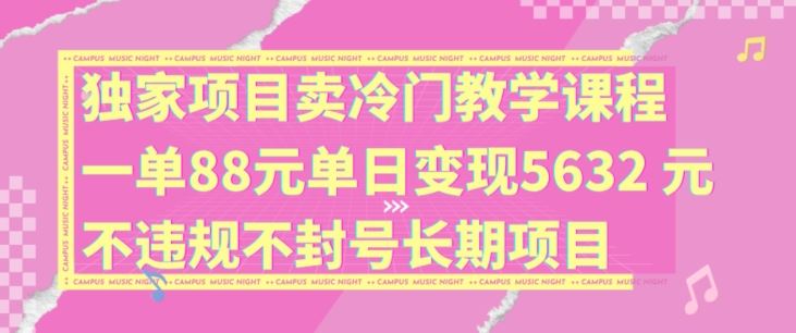 独家项目卖冷门教学课程一单88元单日变现5632元违规不封号长期项目【揭秘】-柠檬网创