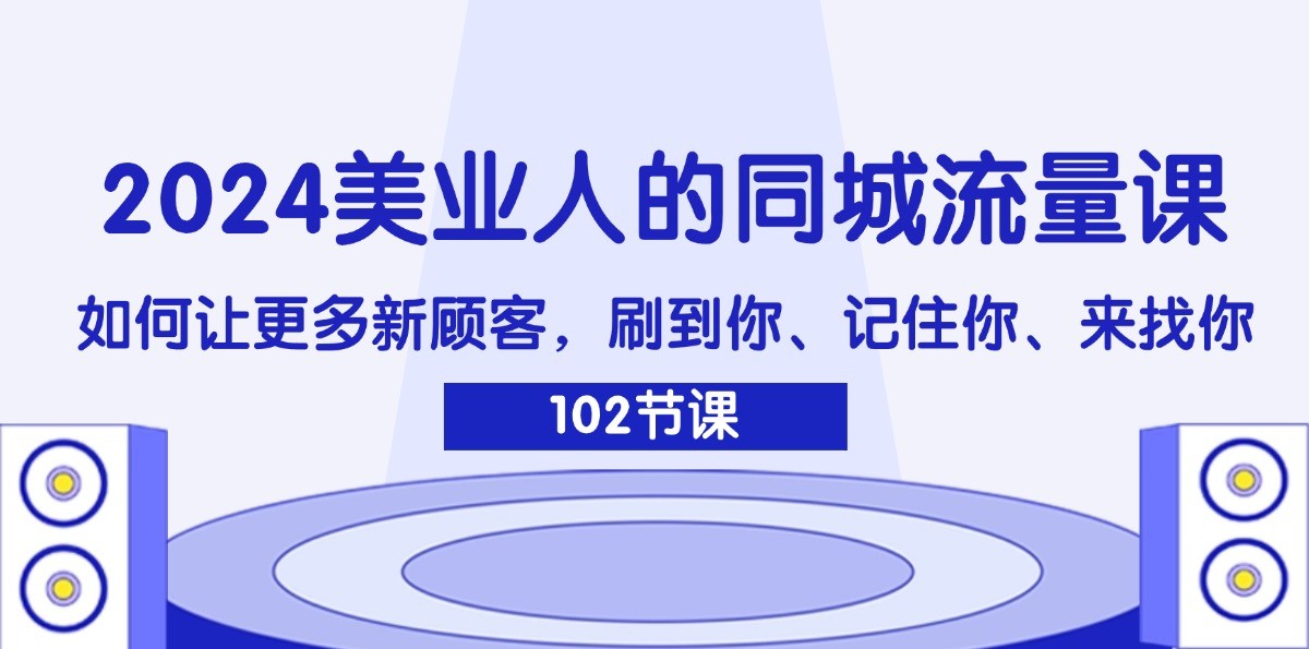 2024美业人的同城流量课：如何让更多新顾客，刷到你、记住你、来找你-柠檬网创