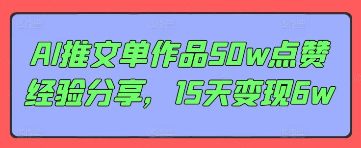 AI推文单作品50w点赞经验分享，15天变现6w-柠檬网创