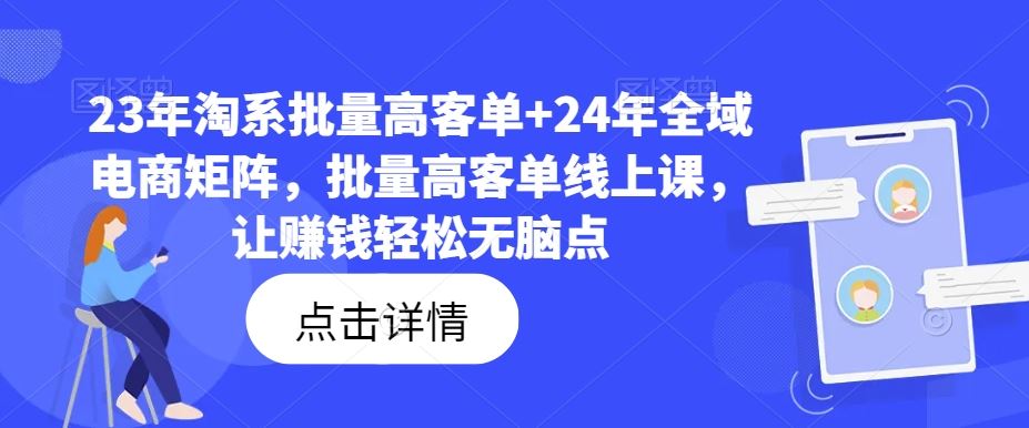 23年淘系批量高客单+24年全域电商矩阵，批量高客单线上课，让赚钱轻松无脑点-柠檬网创
