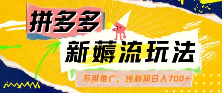 拼多多最新薅流玩法，无需开车推广，纯靠自然流吃饭-单纯赚50+利润，日入700+【揭秘】-柠檬网创