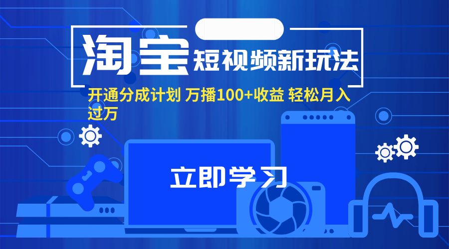 （11948期）淘宝短视频新玩法，开通分成计划，万播100+收益，轻松月入过万。-柠檬网创