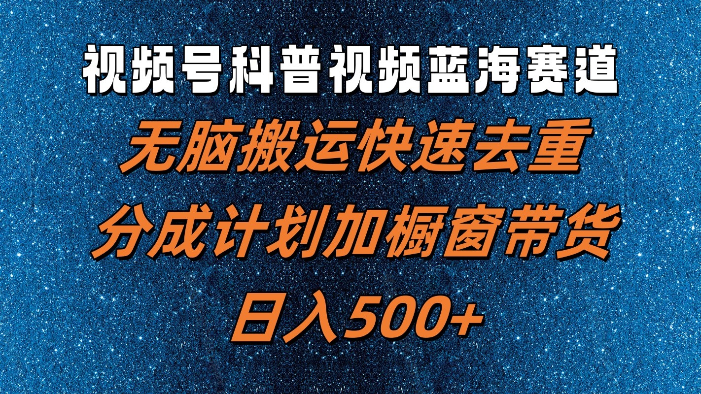 视频号科普视频蓝海赛道，无脑搬运快速去重，分成计划加橱窗带货，日入500+-柠檬网创