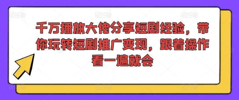 千万播放大佬分享短剧经验，带你玩转短剧推广变现，跟着操作看一遍就会-柠檬网创