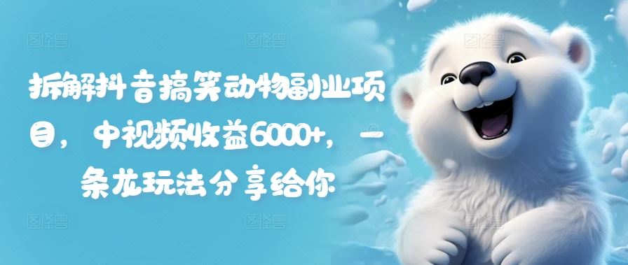 拆解抖音搞笑动物副业项目，中视频收益6000+，一条龙玩法分享给你-柠檬网创