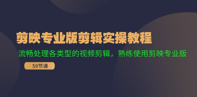 （11969期）剪映专业版剪辑实操教程：流畅处理各类型的视频剪辑，熟练使用剪映专业版-柠檬网创