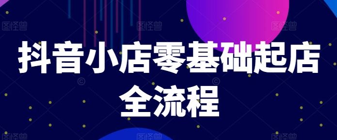 抖音小店零基础起店全流程，快速打造单品爆款技巧、商品卡引流模式与推流算法等-柠檬网创