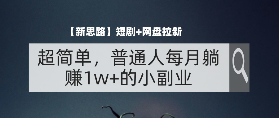 （11980期）【新思路】短剧+网盘拉新，超简单，普通人每月躺赚1w+的小副业-柠檬网创