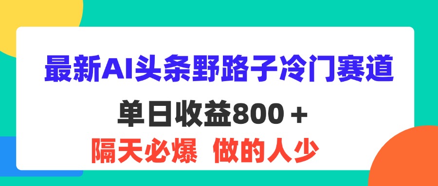（11983期）最新AI头条野路子冷门赛道，单日800＋ 隔天必爆，适合小白-柠檬网创