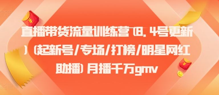 直播带货流量训练营(8.4号更新)(起新号/专场/打榜/明星网红助播)月播千万gmv-柠檬网创